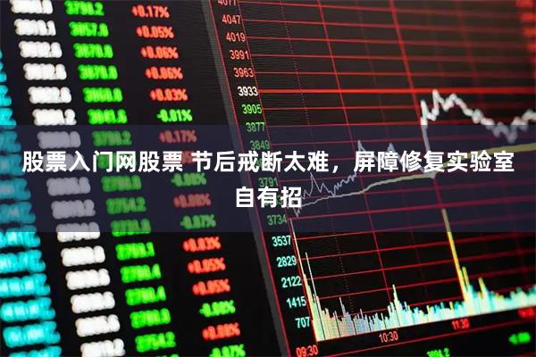 股票入门网股票 节后戒断太难，屏障修复实验室自有招