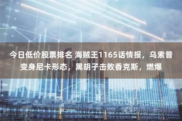 今日低价股票排名 海贼王1165话情报，乌索普变身尼卡形态，黑胡子击败香克斯，燃爆